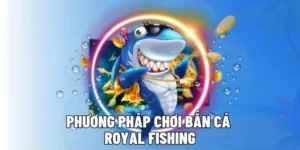 Hướng Dẫn Chơi Bắn Cá Royal Fishing Tại 007Win Thắng Lớn Dễ Dàng