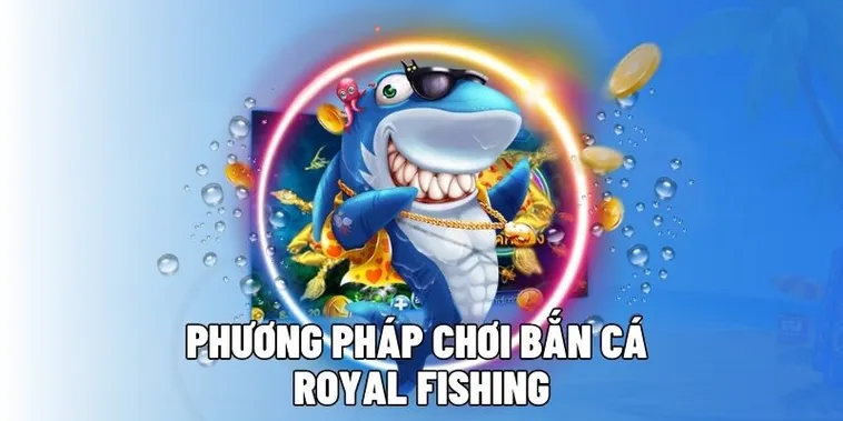 Hướng Dẫn Chơi Bắn Cá Royal Fishing Tại 007Win Thắng Lớn Dễ Dàng